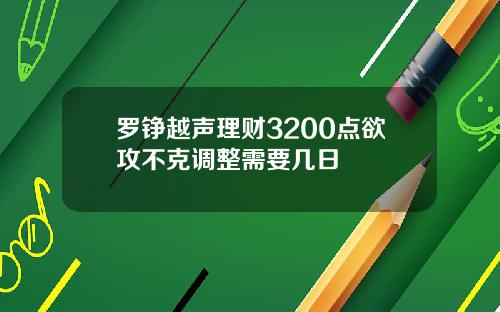 罗铮越声理财3200点欲攻不克调整需要几日