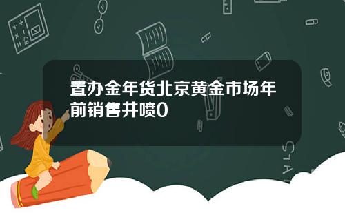 置办金年货北京黄金市场年前销售井喷0