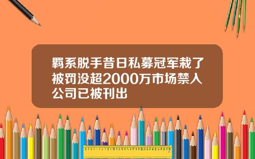 羁系脱手昔日私募冠军栽了被罚没超2000万市场禁入公司已被刊出