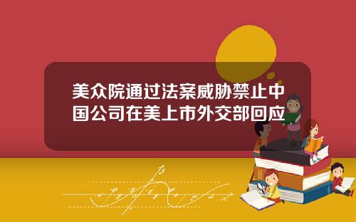 美众院通过法案威胁禁止中国公司在美上市外交部回应