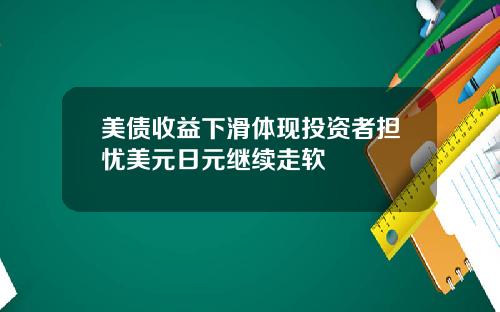 美债收益下滑体现投资者担忧美元日元继续走软