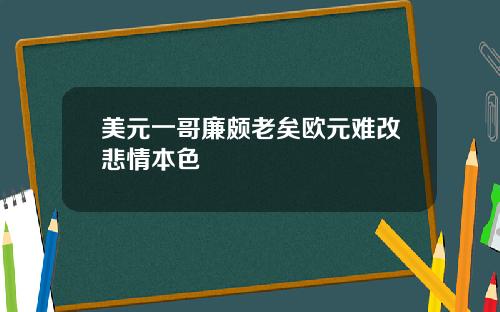 美元一哥廉颇老矣欧元难改悲情本色