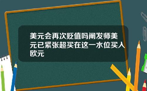 美元会再次贬值吗阐发师美元已紧张超买在这一水位买入欧元