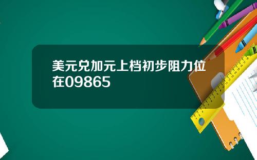 美元兑加元上档初步阻力位在09865