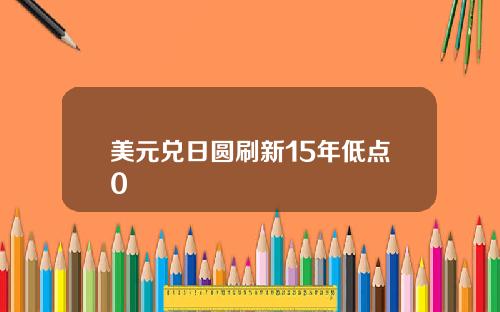 美元兑日圆刷新15年低点0