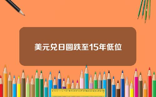 美元兑日圆跌至15年低位