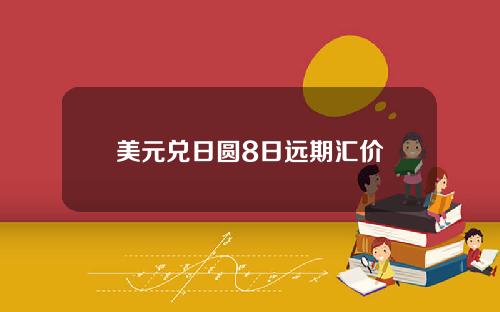 美元兑日圆8日远期汇价