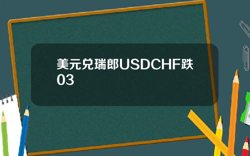 美元兑瑞郎USDCHF跌03