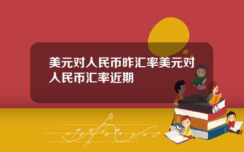 美元对人民币昨汇率美元对人民币汇率近期