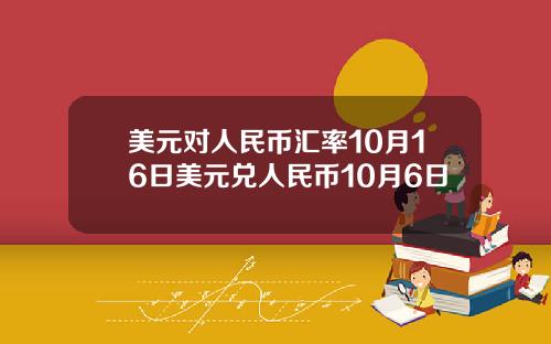 美元对人民币汇率10月16日美元兑人民币10月6日