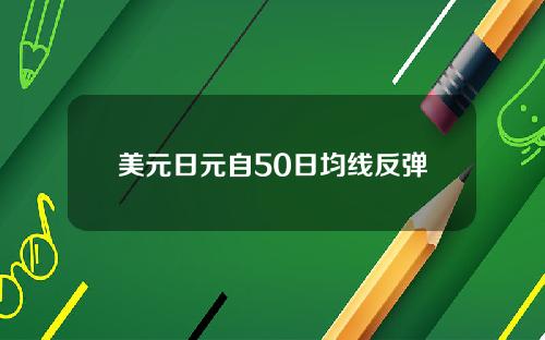 美元日元自50日均线反弹