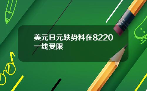 美元日元跌势料在8220一线受限