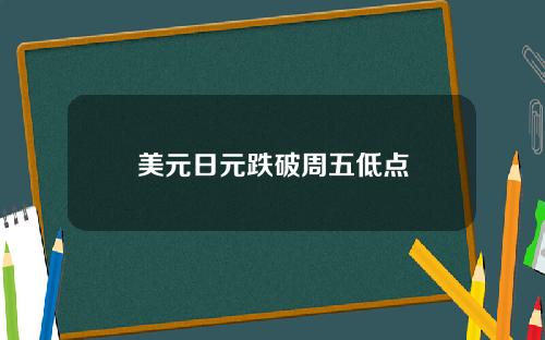 美元日元跌破周五低点