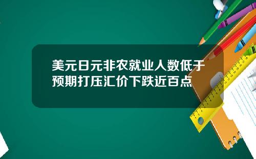 美元日元非农就业人数低于预期打压汇价下跌近百点