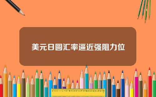 美元日圆汇率逼近强阻力位