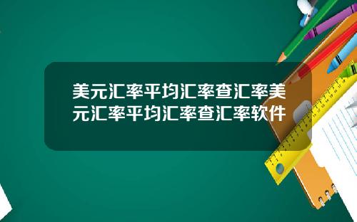 美元汇率平均汇率查汇率美元汇率平均汇率查汇率软件