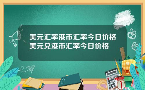 美元汇率港币汇率今日价格美元兑港币汇率今日价格