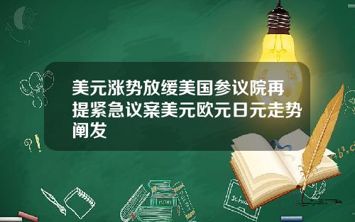 美元涨势放缓美国参议院再提紧急议案美元欧元日元走势阐发