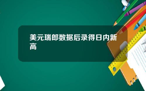 美元瑞郎数据后录得日内新高