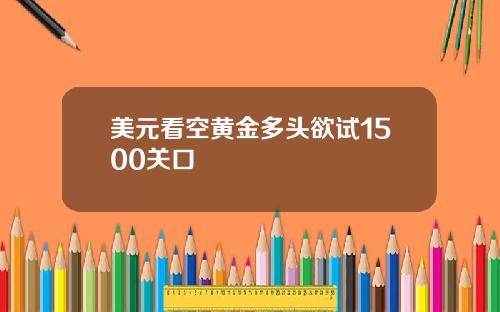 美元看空黄金多头欲试1500关口