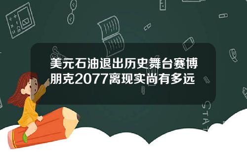 美元石油退出历史舞台赛博朋克2077离现实尚有多远