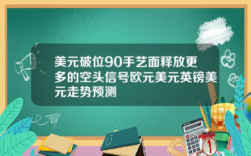 美元破位90手艺面释放更多的空头信号欧元美元英镑美元走势预测