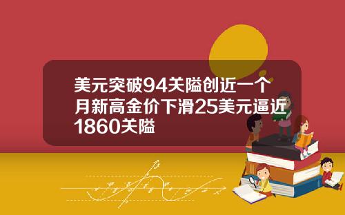 美元突破94关隘创近一个月新高金价下滑25美元逼近1860关隘