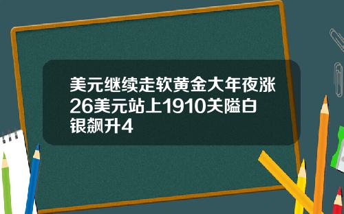 美元继续走软黄金大年夜涨26美元站上1910关隘白银飙升4