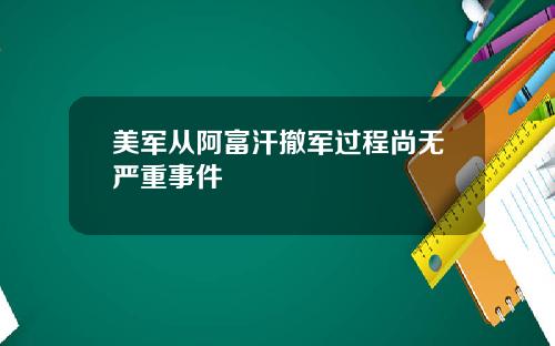 美军从阿富汗撤军过程尚无严重事件