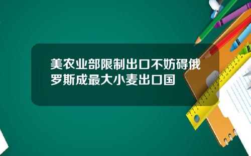 美农业部限制出口不妨碍俄罗斯成最大小麦出口国