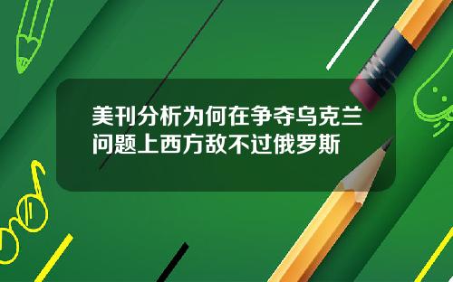 美刊分析为何在争夺乌克兰问题上西方敌不过俄罗斯