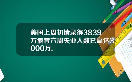 美国上周初请录得3839万曩昔六周失业人数已高达3000万.