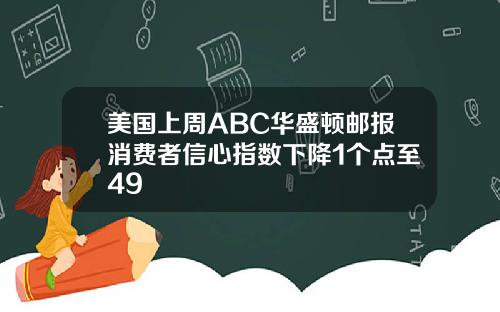 美国上周ABC华盛顿邮报消费者信心指数下降1个点至49