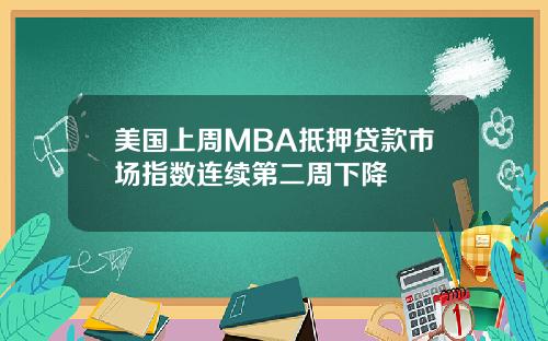 美国上周MBA抵押贷款市场指数连续第二周下降