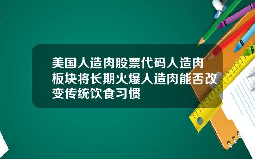 美国人造肉股票代码人造肉板块将长期火爆人造肉能否改变传统饮食习惯