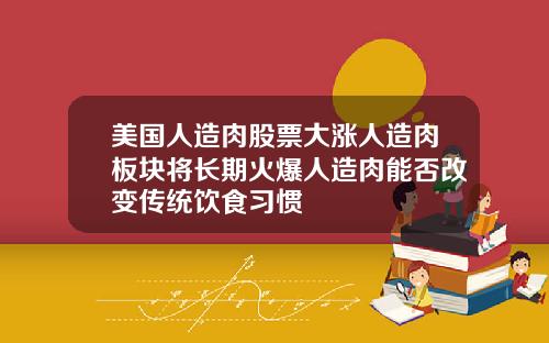 美国人造肉股票大涨人造肉板块将长期火爆人造肉能否改变传统饮食习惯