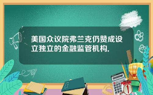 美国众议院弗兰克仍赞成设立独立的金融监管机构.