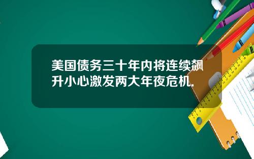 美国债务三十年内将连续飙升小心激发两大年夜危机.