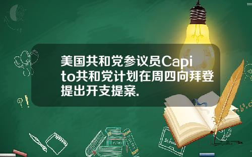 美国共和党参议员Capito共和党计划在周四向拜登提出开支提案.