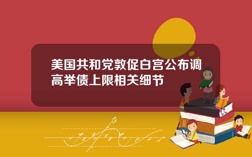 美国共和党敦促白宫公布调高举债上限相关细节