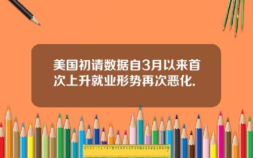 美国初请数据自3月以来首次上升就业形势再次恶化.