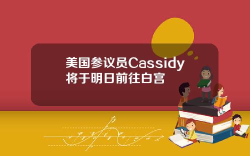 美国参议员Cassidy将于明日前往白宫