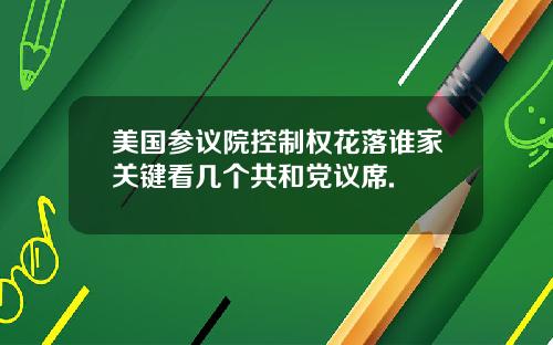 美国参议院控制权花落谁家关键看几个共和党议席.