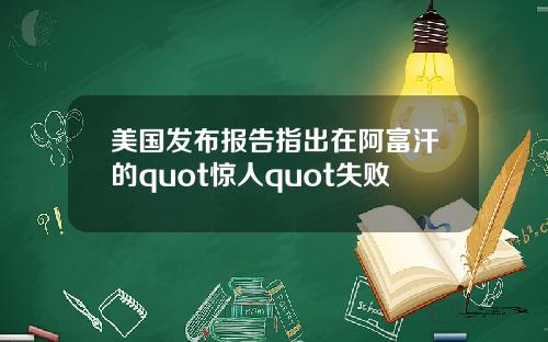 美国发布报告指出在阿富汗的quot惊人quot失败