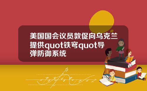 美国国会议员敦促向乌克兰提供quot铁穹quot导弹防御系统