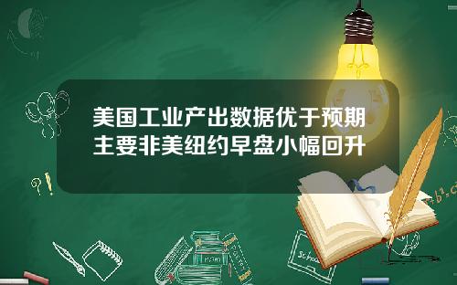 美国工业产出数据优于预期主要非美纽约早盘小幅回升