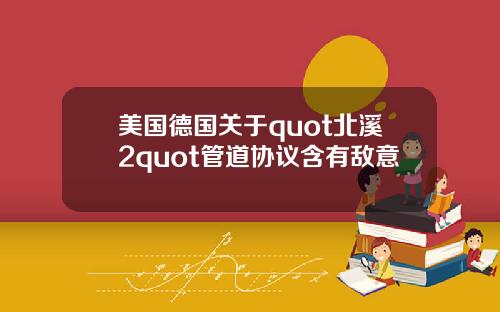 美国德国关于quot北溪2quot管道协议含有敌意