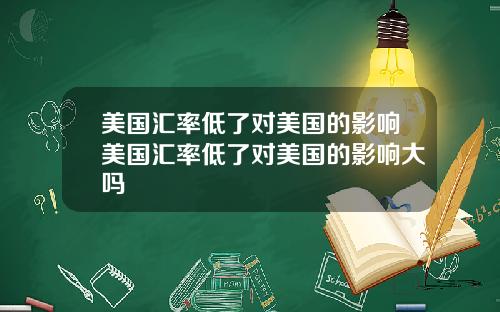 美国汇率低了对美国的影响美国汇率低了对美国的影响大吗