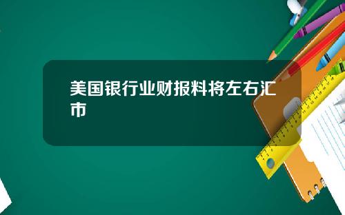 美国银行业财报料将左右汇市