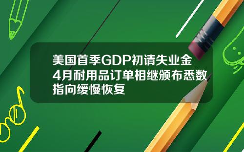 美国首季GDP初请失业金4月耐用品订单相继颁布悉数指向缓慢恢复